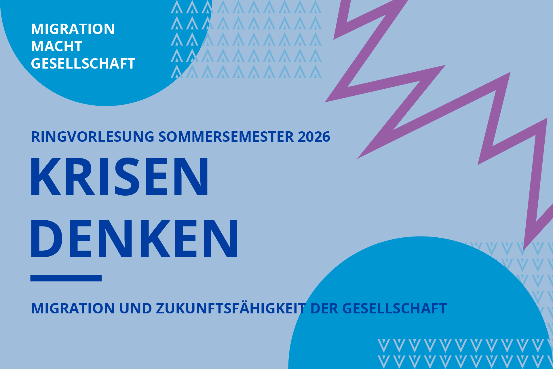 MigrationMachtGesellschaft2026 Grafik zur Ringvorlesung MIGRATION MACHT GESELLSCHAFT im Sommersemester 2026 unter dem Motto Krisen denken auf einem hellblauen Hintergrund mit zwei mittelblauen Halbkreisen und einem lila Blitz.