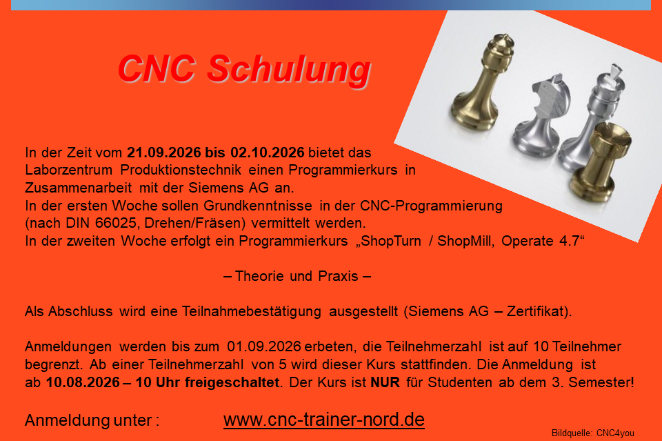 In der Zeit vom 21.09.2026 bis 02.10.2026 bietet das  Laborzentrum Produktionstechnik einen Programmierkurs in  Zusammenarbeit mit der Siemens AG an. In der ersten Woche sollen Grundkenntnisse in der CNC-Programmierung  (nach DIN 66025, Drehen/Fräsen) vermittelt werden.  In der zweiten Woche erfolgt ein Programmierkurs „ShopTurn / ShopMill, Operate 4.7“  			 			– Theorie und Praxis –  Als Abschluss wird eine Teilnahmebestätigung ausgestellt (Siemens AG – Zertifikat). 